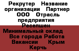 Рекрутер › Название организации ­ Партнер, ООО › Отрасль предприятия ­ Ресепшен › Минимальный оклад ­ 1 - Все города Работа » Вакансии   . Крым,Керчь